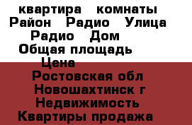 квартира 3 комнаты › Район ­ Радио › Улица ­ Радио › Дом ­ 44 › Общая площадь ­ 68 › Цена ­ 1 350 000 - Ростовская обл., Новошахтинск г. Недвижимость » Квартиры продажа   